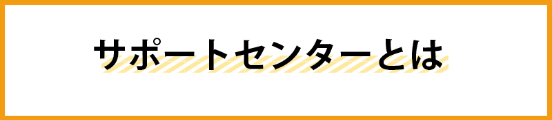 サポートセンターとは